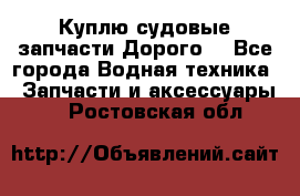 Куплю судовые запчасти Дорого! - Все города Водная техника » Запчасти и аксессуары   . Ростовская обл.